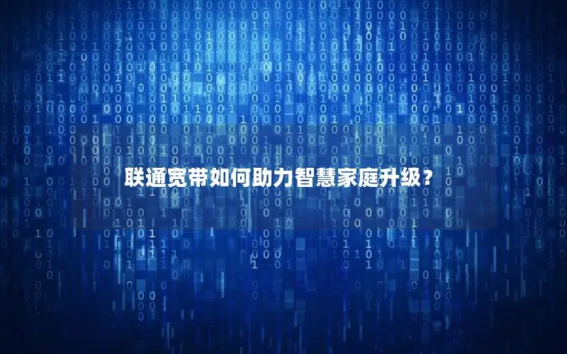 联通宽带如何助力智慧家庭升级？