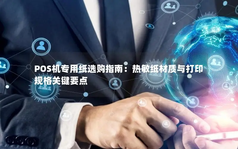 POS机专用纸选购指南：热敏纸材质与打印规格关键要点
