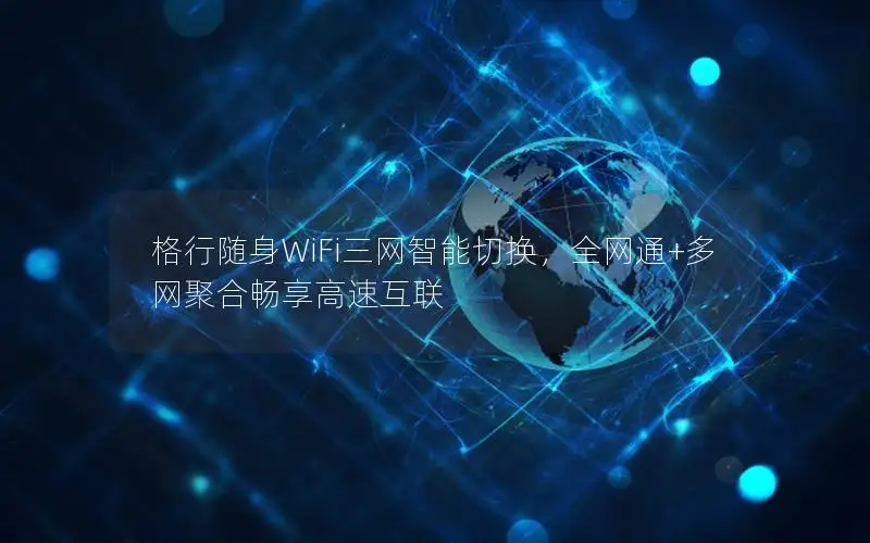 格行随身WiFi三网智能切换，全网通+多网聚合畅享高速互联