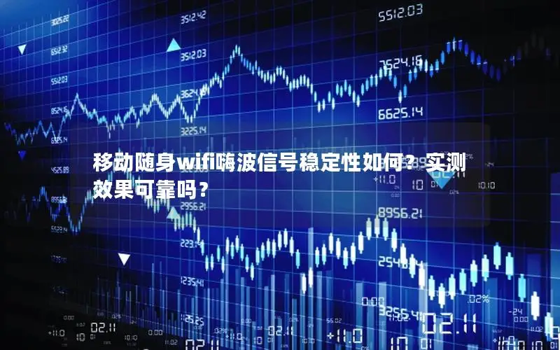 移动随身wifi嗨波信号稳定性如何？实测效果可靠吗？