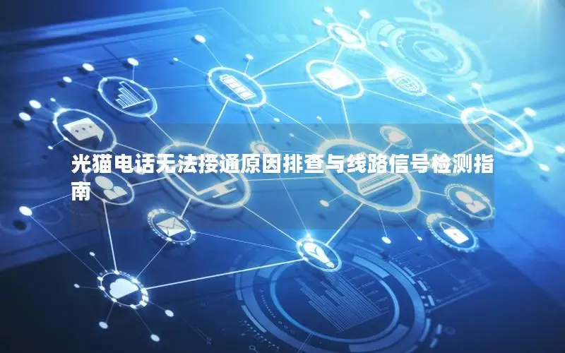 光猫电话无法接通原因排查与线路信号检测指南