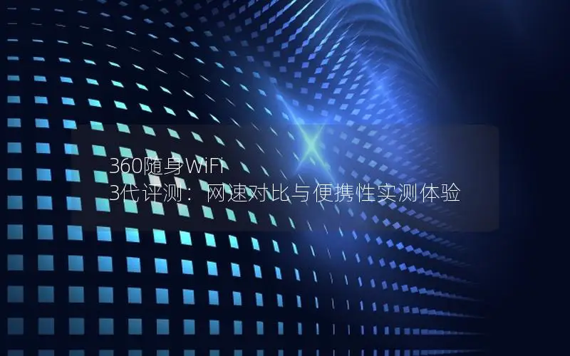 360随身WiFi 3代评测：网速对比与便携性实测体验