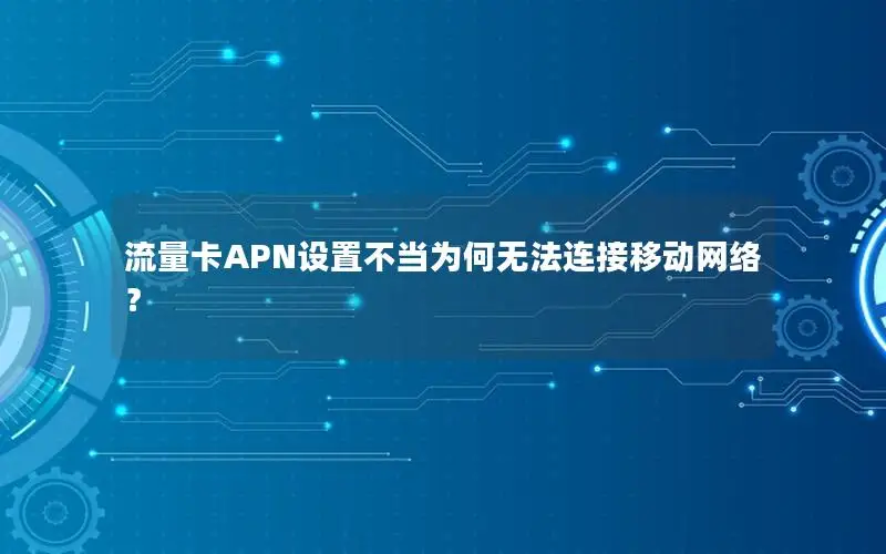 流量卡APN设置不当为何无法连接移动网络？