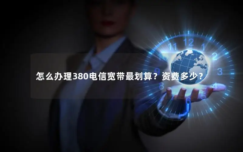 怎么办理380电信宽带最划算？资费多少？