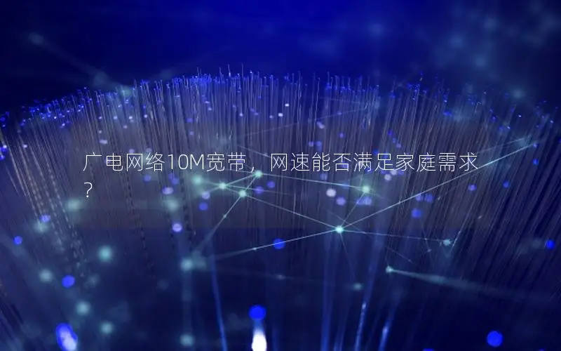 广电网络10M宽带，网速能否满足家庭需求？