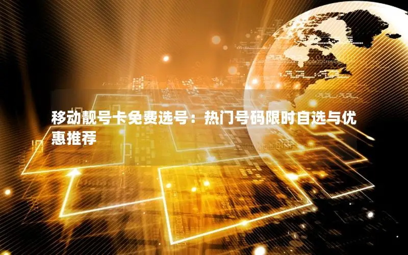 移动靓号卡免费选号：热门号码限时自选与优惠推荐