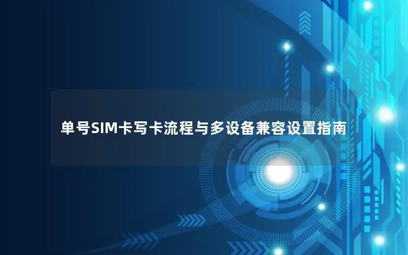 单号SIM卡写卡流程与多设备兼容设置指南