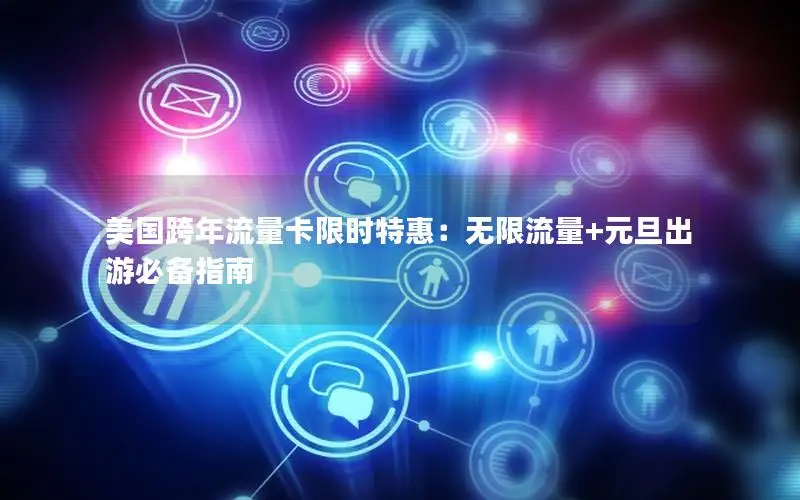 美国跨年流量卡限时特惠：无限流量+元旦出游必备指南