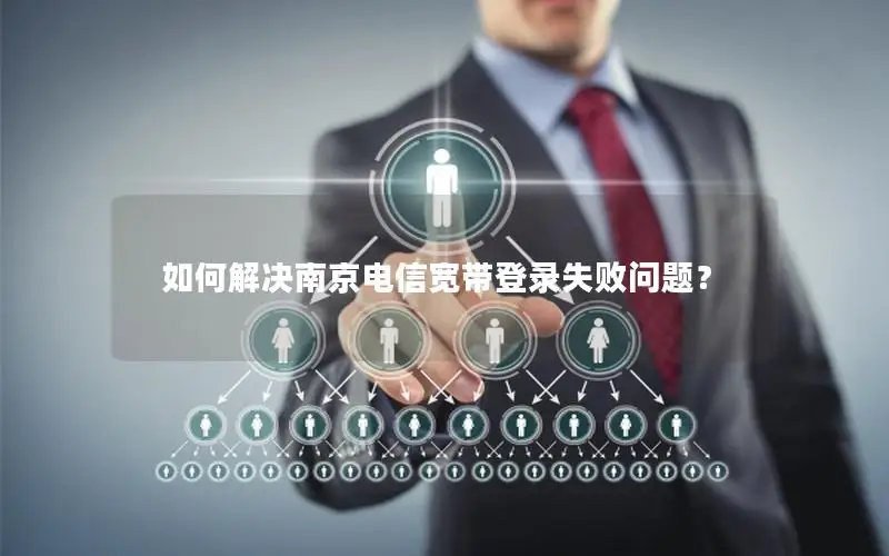 如何解决南京电信宽带登录失败问题？