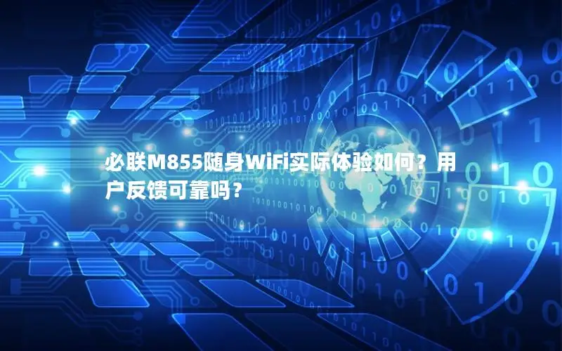 必联M855随身WiFi实际体验如何？用户反馈可靠吗？