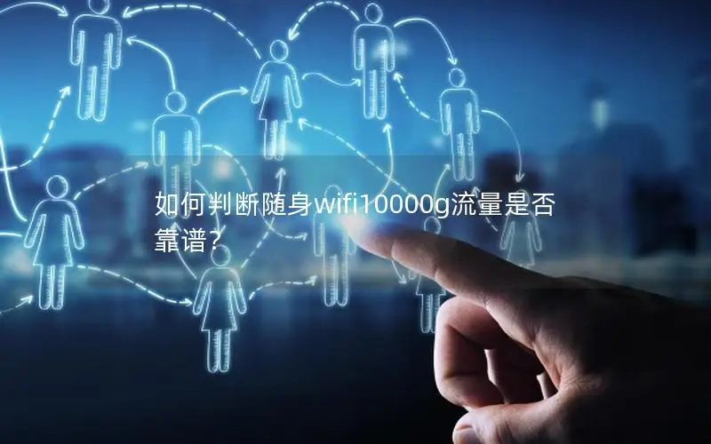如何判断随身wifi10000g流量是否靠谱？
