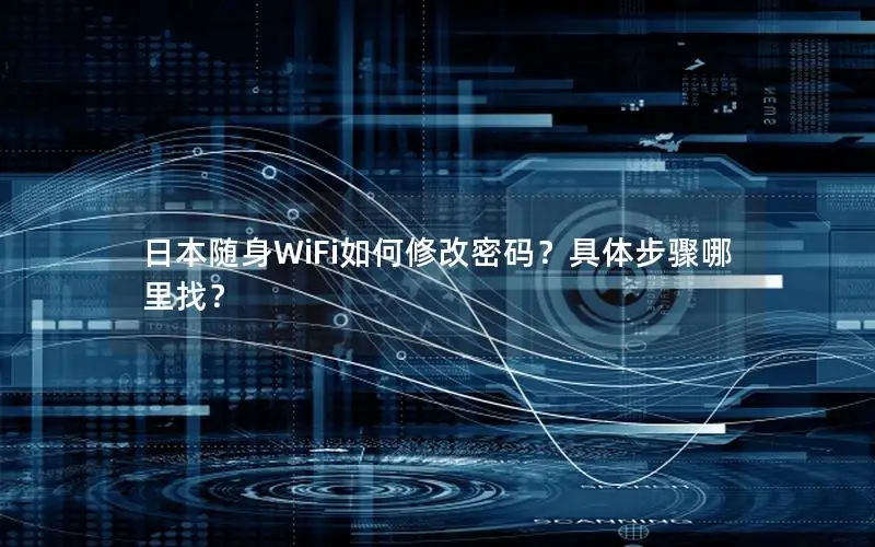 日本随身WiFi如何修改密码？具体步骤哪里找？