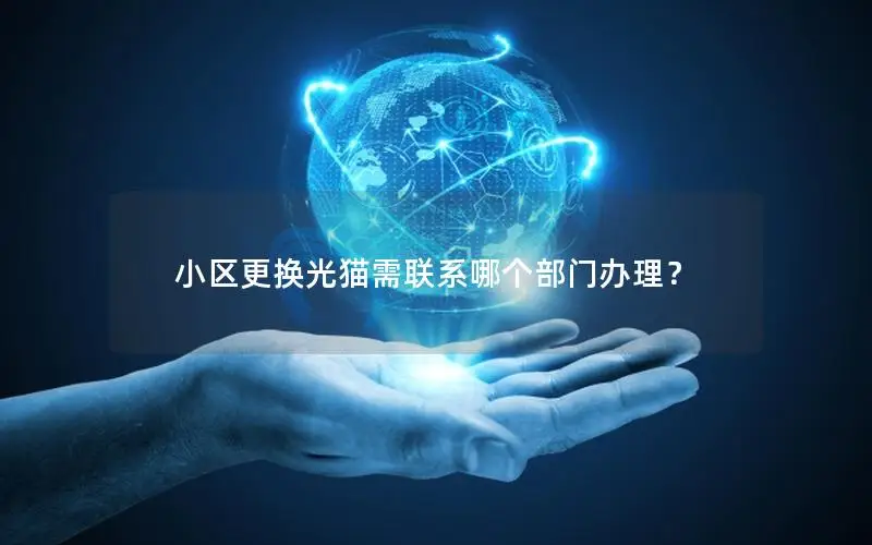 小区更换光猫需联系哪个部门办理？