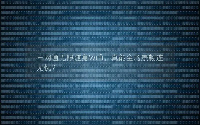 三网通无限随身Wiifi，真能全场景畅连无忧？