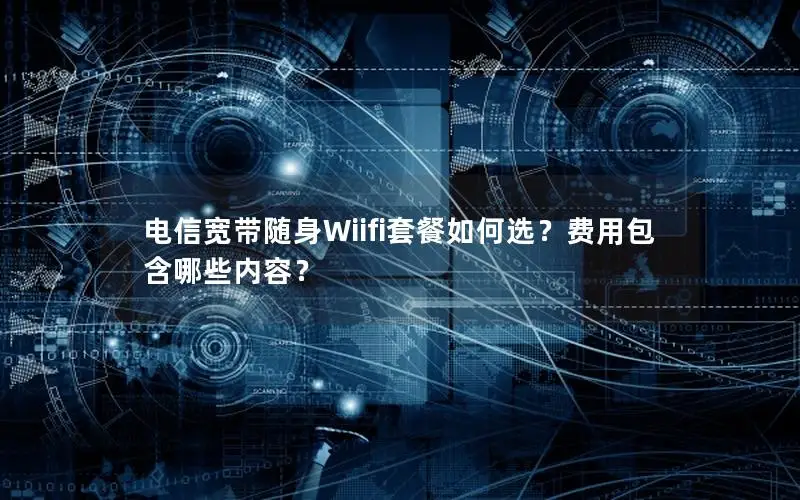 电信宽带随身Wiifi套餐如何选？费用包含哪些内容？