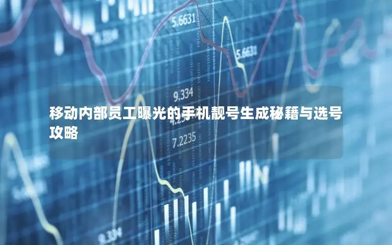 移动内部员工曝光的手机靓号生成秘籍与选号攻略