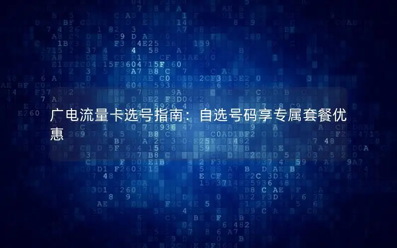 广电流量卡选号指南：自选号码享专属套餐优惠