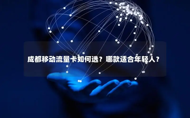 成都移动流量卡如何选？哪款适合年轻人？