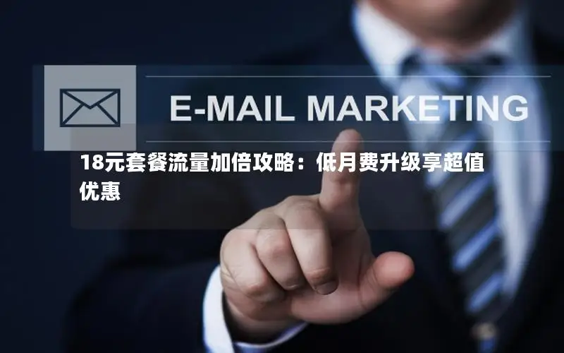 18元套餐流量加倍攻略：低月费升级享超值优惠