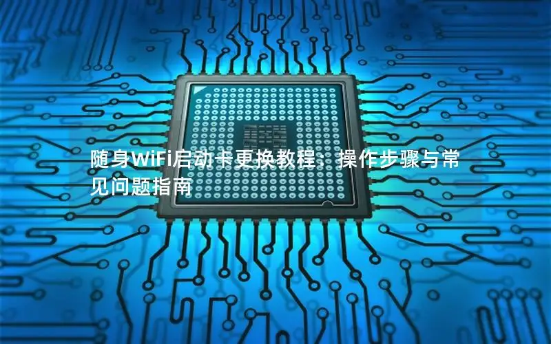 随身WiFi启动卡更换教程：操作步骤与常见问题指南