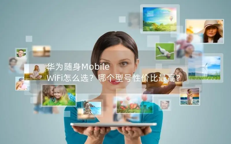 华为随身Mobile WiFi怎么选？哪个型号性价比最高？