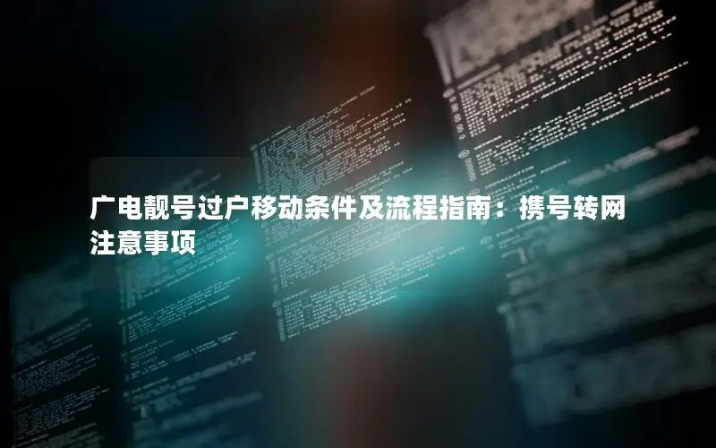 广电靓号过户移动条件及流程指南：携号转网注意事项