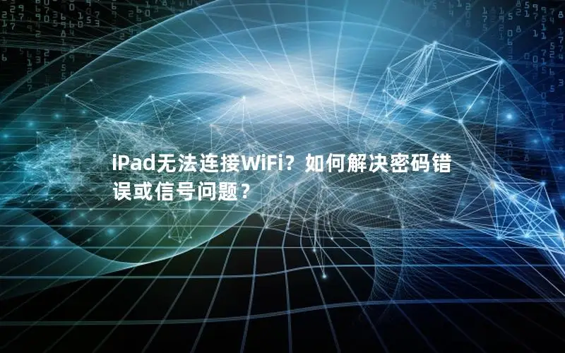 iPad无法连接WiFi？如何解决密码错误或信号问题？