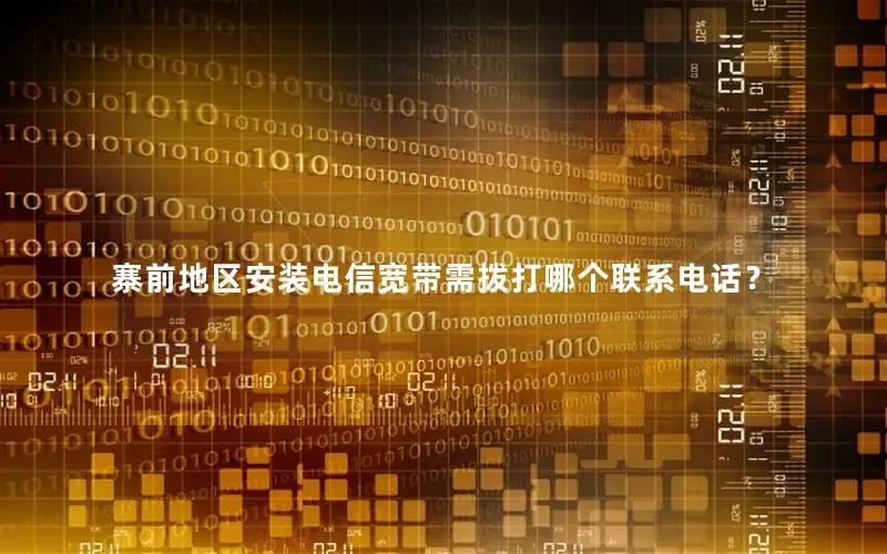 寨前地区安装电信宽带需拨打哪个联系电话？