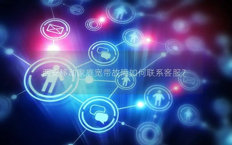 西安移动家庭宽带故障如何联系客服？
