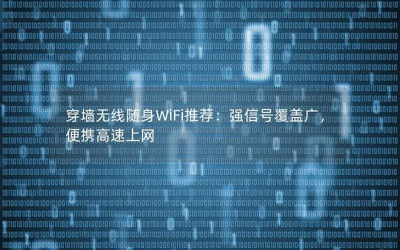 穿墙无线随身WiFi推荐：强信号覆盖广，便携高速上网
