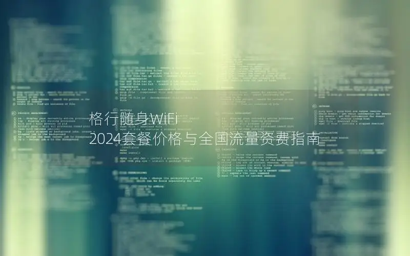 格行随身WiFi 2024套餐价格与全国流量资费指南