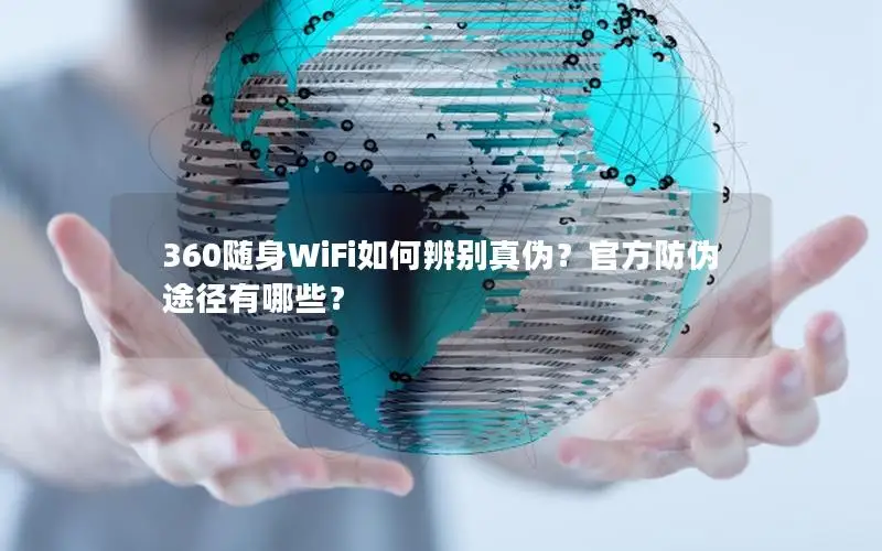 360随身WiFi如何辨别真伪？官方防伪途径有哪些？