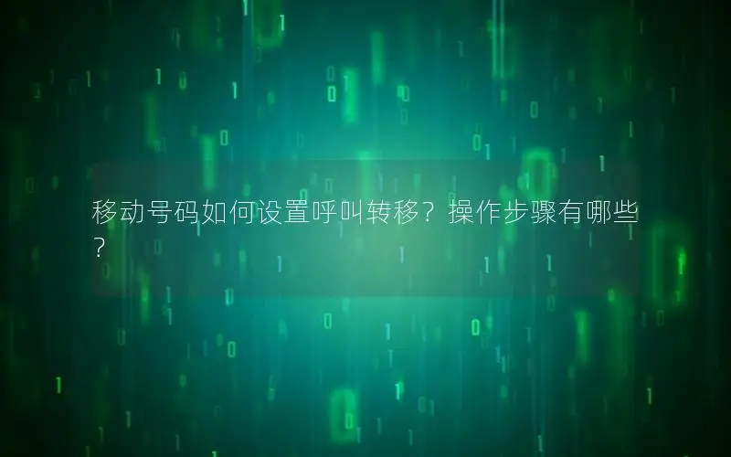 移动号码如何设置呼叫转移？操作步骤有哪些？