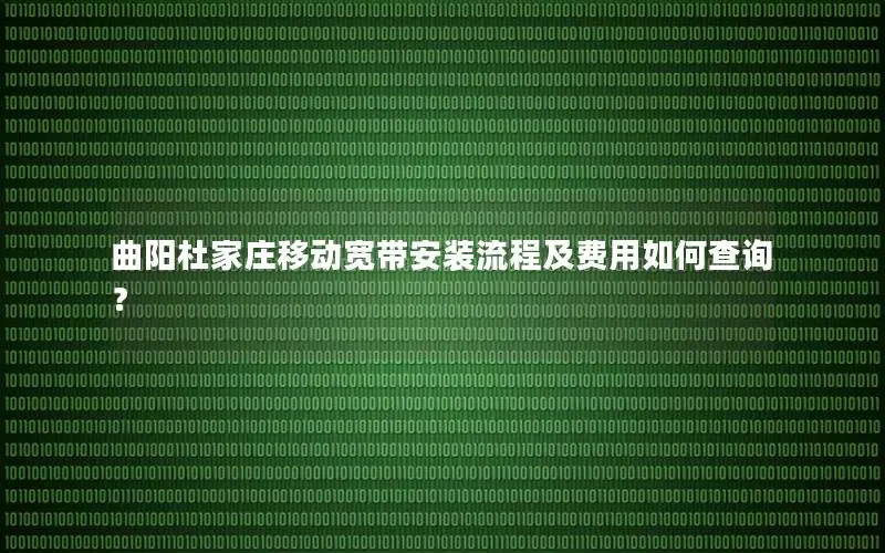曲阳杜家庄移动宽带安装流程及费用如何查询？