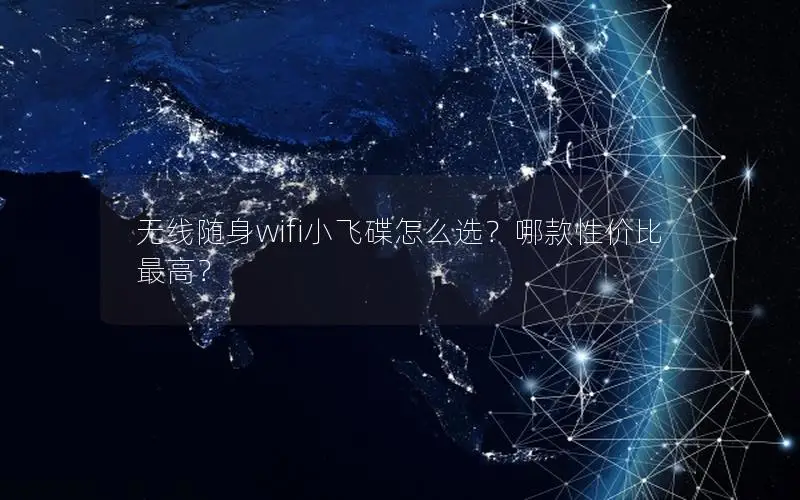 无线随身wifi小飞碟怎么选？哪款性价比最高？