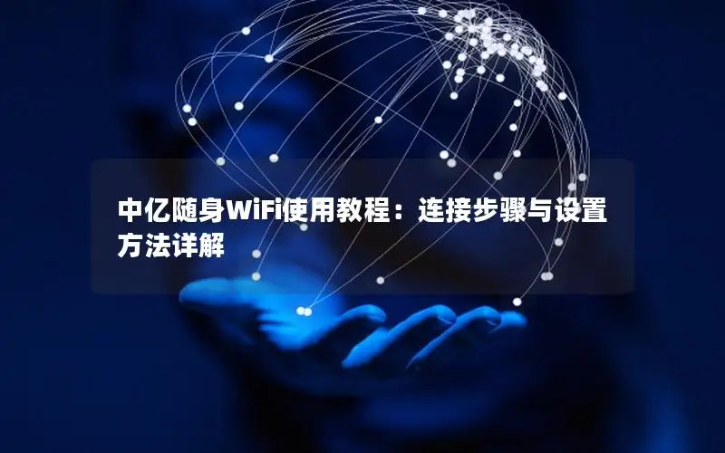 中亿随身WiFi使用教程：连接步骤与设置方法详解