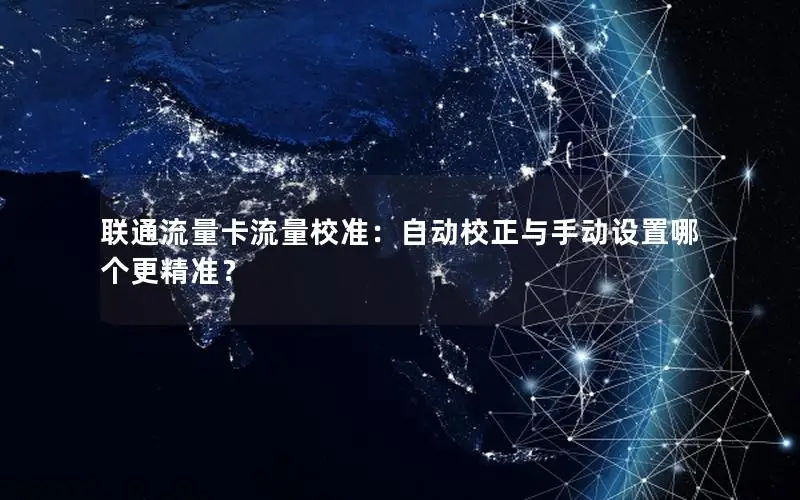 联通流量卡流量校准：自动校正与手动设置哪个更精准？