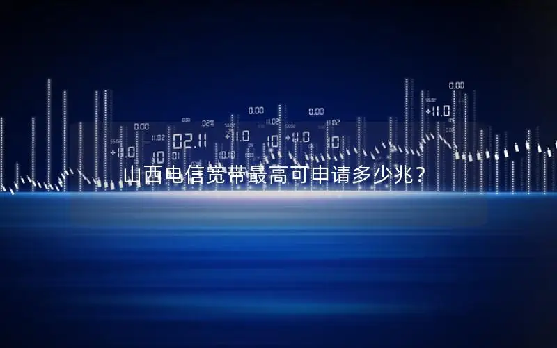 山西电信宽带最高可申请多少兆？