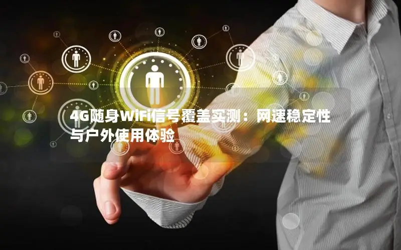 4G随身WiFi信号覆盖实测：网速稳定性与户外使用体验