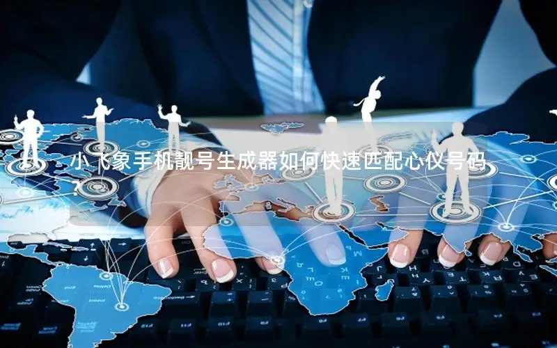 小飞象手机靓号生成器如何快速匹配心仪号码？
