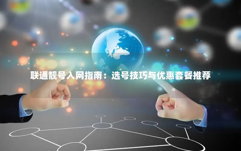 联通靓号入网指南：选号技巧与优惠套餐推荐