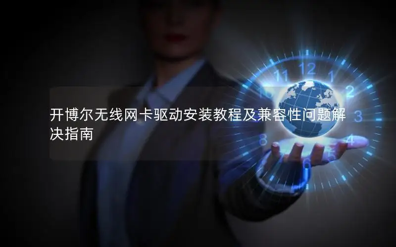开博尔无线网卡驱动安装教程及兼容性问题解决指南