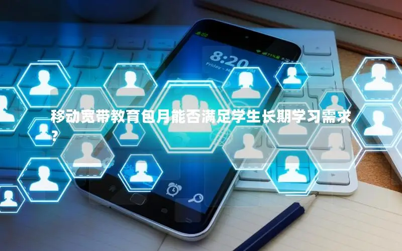 移动宽带教育包月能否满足学生长期学习需求？