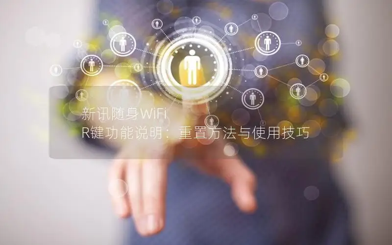 新讯随身WiFi R键功能说明：重置方法与使用技巧