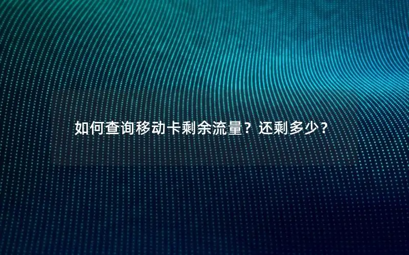 如何查询移动卡剩余流量？还剩多少？