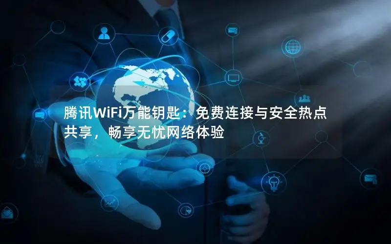 腾讯WiFi万能钥匙：免费连接与安全热点共享，畅享无忧网络体验