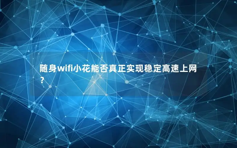 随身wifi小花能否真正实现稳定高速上网？