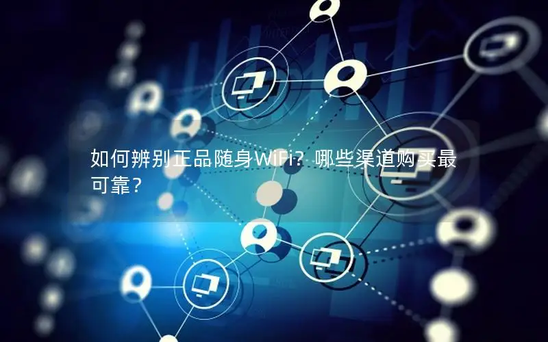 如何辨别正品随身WiFi？哪些渠道购买最可靠？