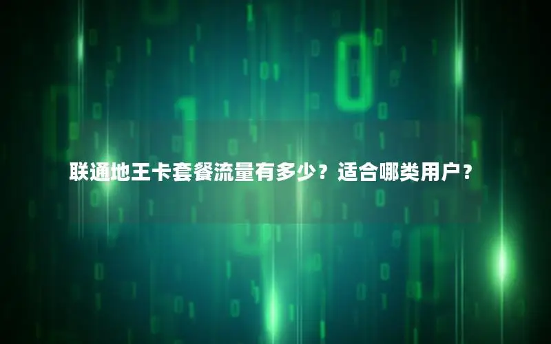 联通地王卡套餐流量有多少？适合哪类用户？
