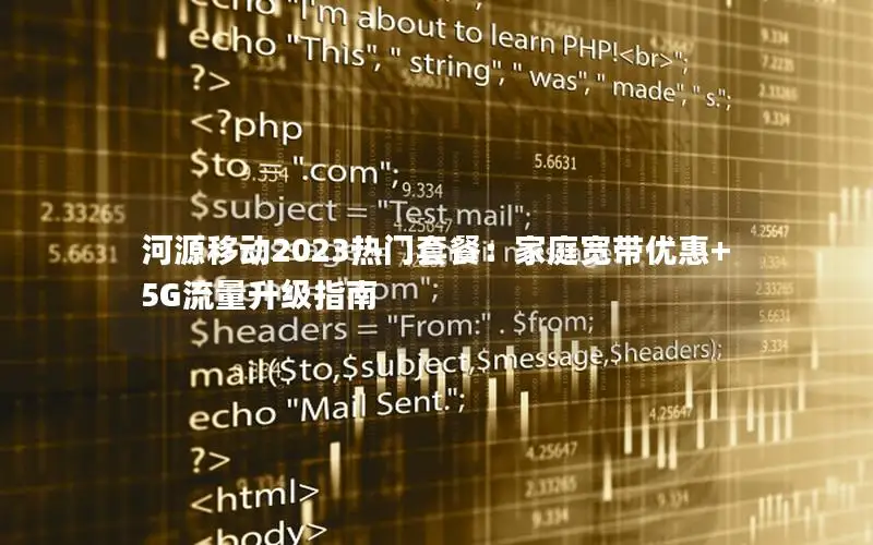 河源移动2023热门套餐：家庭宽带优惠+5G流量升级指南